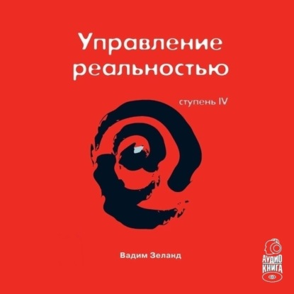 Трансерфинг реальности. Ступень IV: Управление реальностью (Вадим Зеланд)