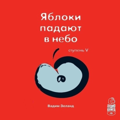 Трансерфинг реальности. Ступень V: Яблоки падают в небо (Вадим Зеланд)