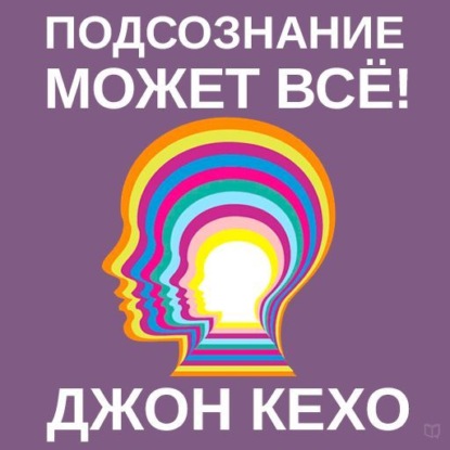 Подсознание может всё! (Джон Кехо)