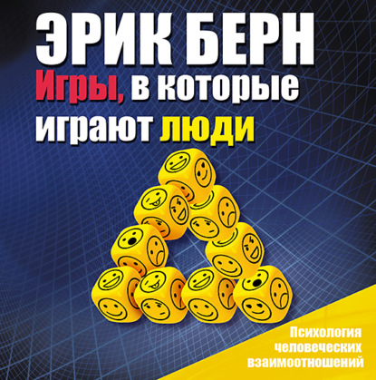 Игры, в которые играют люди. Психология человеческих взаимоотношений (Эрик Берн)