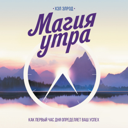 Магия утра. Как первый час дня определяет ваш успех (Хэл Элрод)
