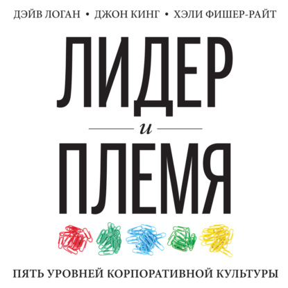 Лидер и племя. Пять уровней корпоративной культуры (Джон Кинг)