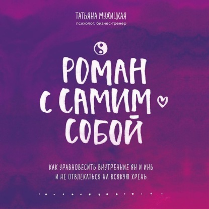 Роман с самим собой. Как уравновесить внутренние ян и инь и не отвлекаться на всякую хрень (Татьяна Мужицкая)