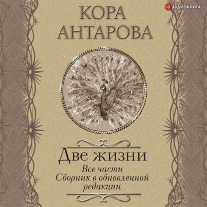Две жизни. Все части. Сборник в обновленной редакции (Конкордия Антарова)