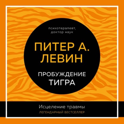 Пробуждение тигра. Исцеление травмы. Легендарный бестселлер (Питер А. Левин)