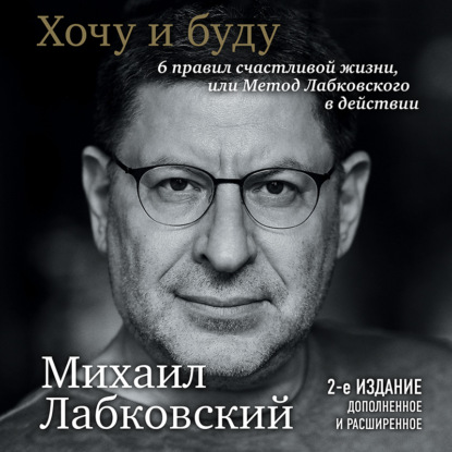 Хочу и буду. 6 правил счастливой жизни или метод Лабковского в действии (Михаил Лабковский)