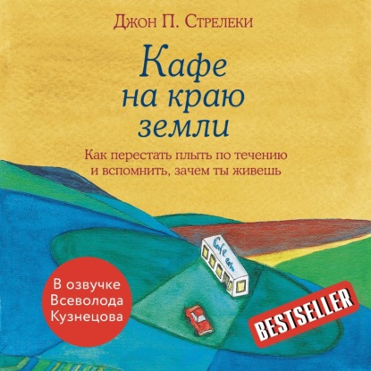 Кафе на краю земли. Как перестать плыть по течению и вспомнить, зачем ты живешь (Джон П. Стрелеки)