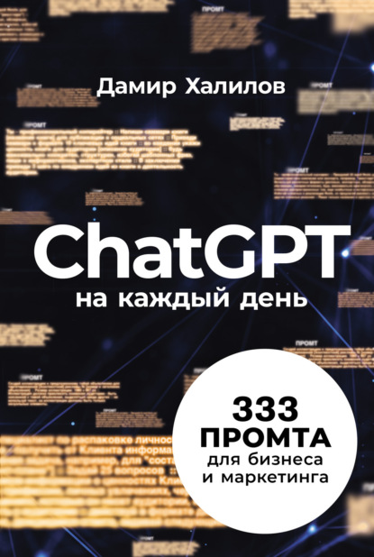 ChatGPT на каждый день: 333 промта для бизнеса и маркетинга. Первая книга с готовыми промтами для ChatGPT и практическими кейсами их применения в работе (Дамир Халилов)