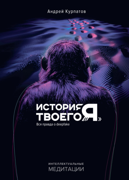 История твоего «я». Вся правда о deepfake (Андрей Курпатов)